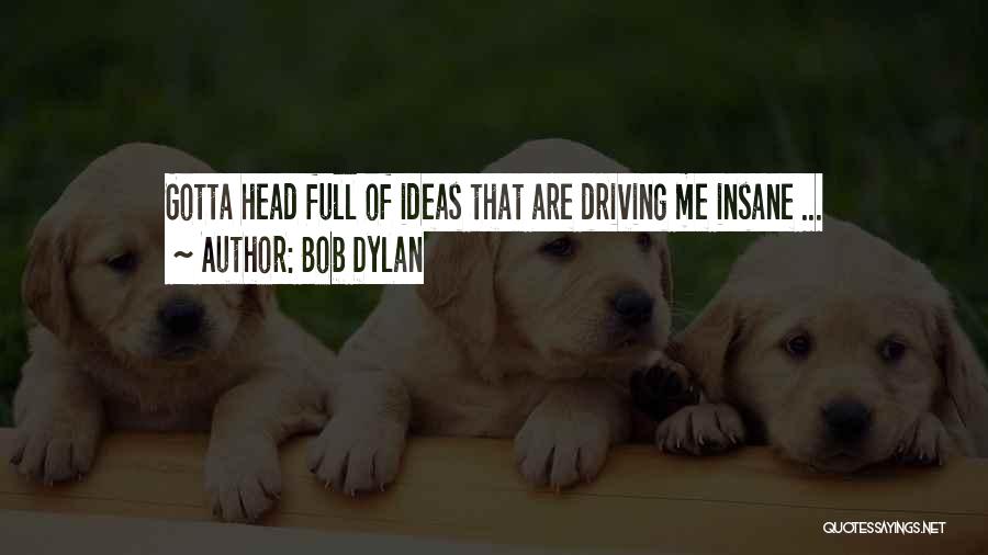 Bob Dylan Quotes: Gotta Head Full Of Ideas That Are Driving Me Insane ...