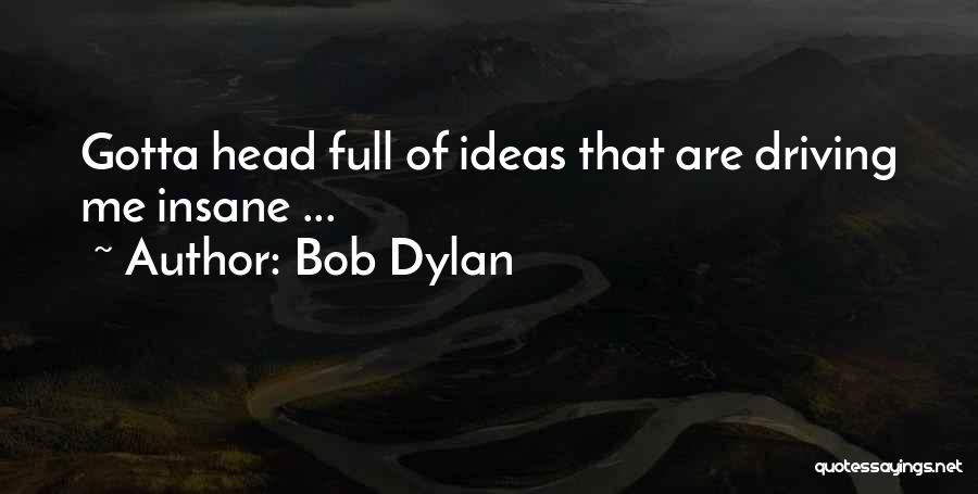 Bob Dylan Quotes: Gotta Head Full Of Ideas That Are Driving Me Insane ...