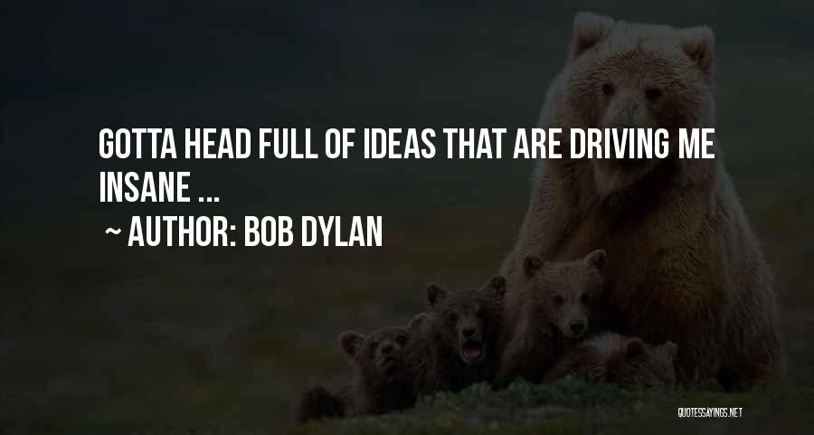 Bob Dylan Quotes: Gotta Head Full Of Ideas That Are Driving Me Insane ...