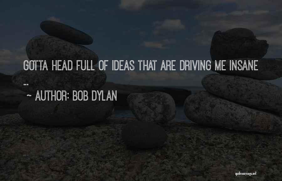 Bob Dylan Quotes: Gotta Head Full Of Ideas That Are Driving Me Insane ...