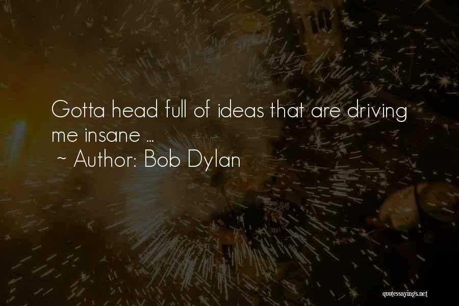 Bob Dylan Quotes: Gotta Head Full Of Ideas That Are Driving Me Insane ...