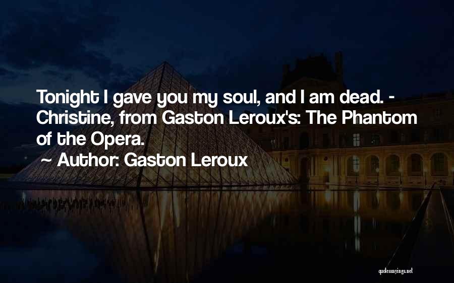 Gaston Leroux Quotes: Tonight I Gave You My Soul, And I Am Dead. - Christine, From Gaston Leroux's: The Phantom Of The Opera.