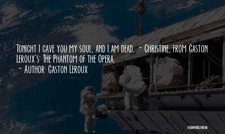 Gaston Leroux Quotes: Tonight I Gave You My Soul, And I Am Dead. - Christine, From Gaston Leroux's: The Phantom Of The Opera.