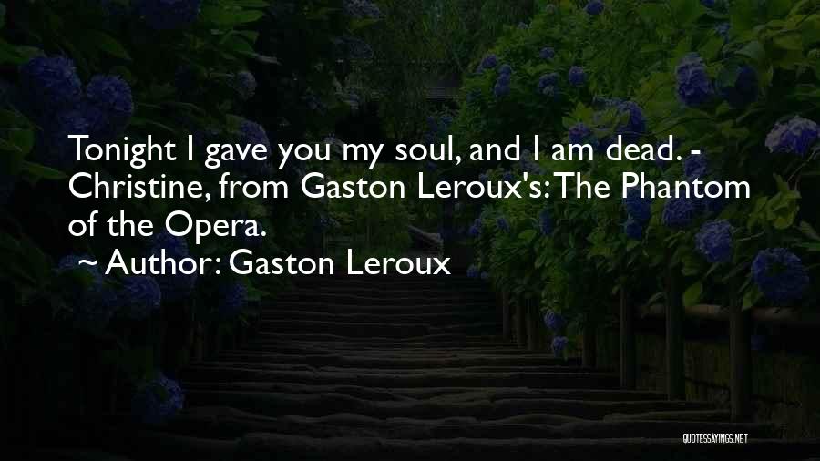 Gaston Leroux Quotes: Tonight I Gave You My Soul, And I Am Dead. - Christine, From Gaston Leroux's: The Phantom Of The Opera.