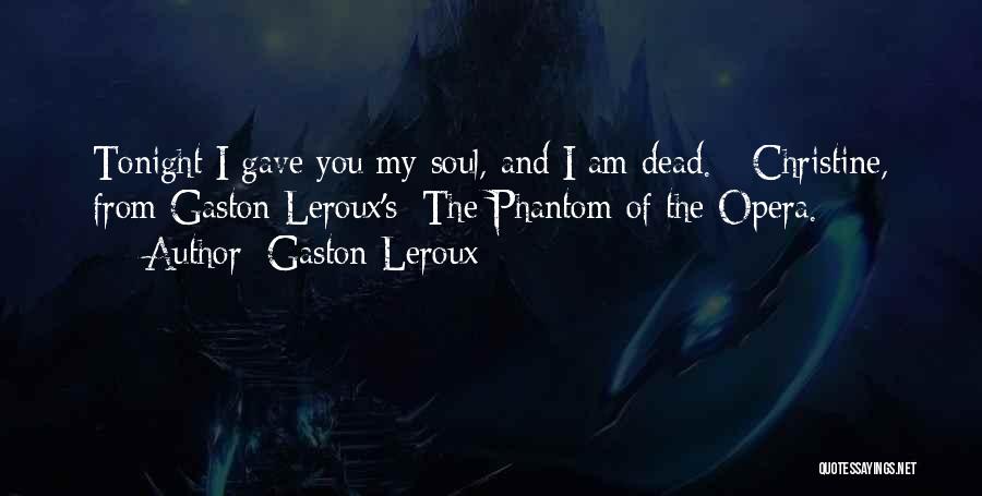 Gaston Leroux Quotes: Tonight I Gave You My Soul, And I Am Dead. - Christine, From Gaston Leroux's: The Phantom Of The Opera.