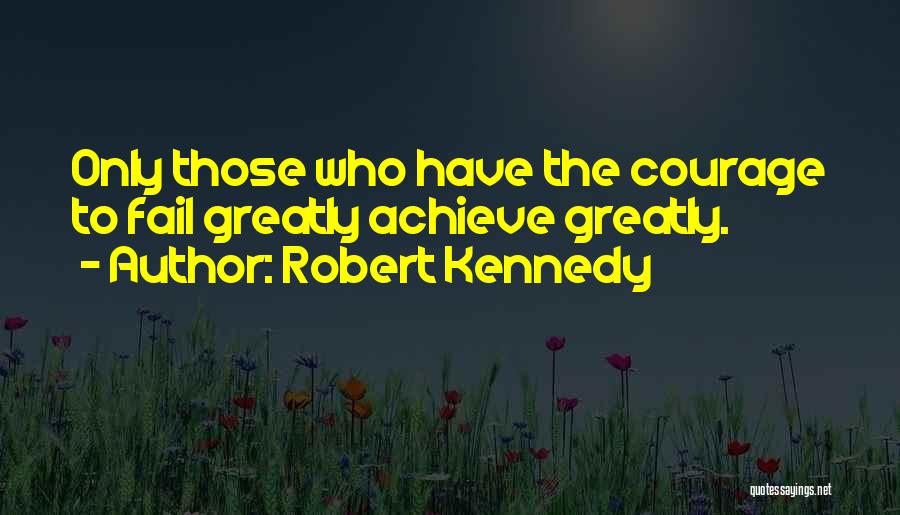 Robert Kennedy Quotes: Only Those Who Have The Courage To Fail Greatly Achieve Greatly.
