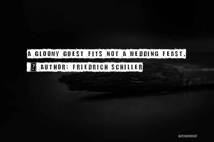 Friedrich Schiller Quotes: A Gloomy Guest Fits Not A Wedding Feast.