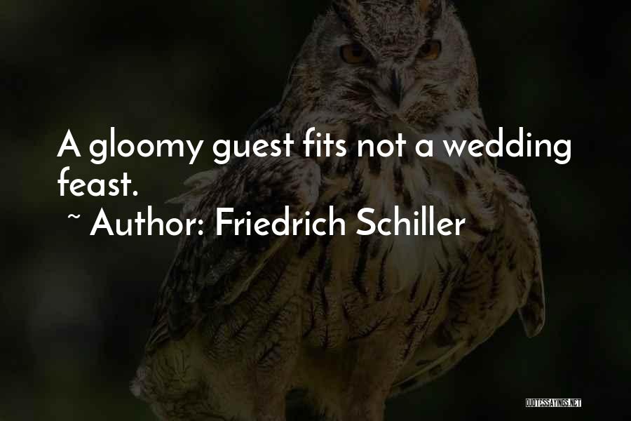 Friedrich Schiller Quotes: A Gloomy Guest Fits Not A Wedding Feast.