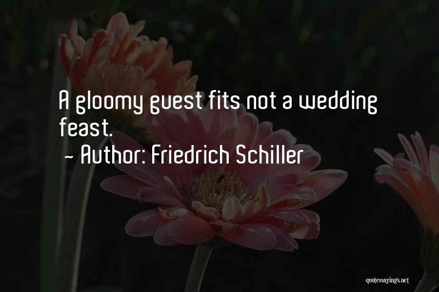 Friedrich Schiller Quotes: A Gloomy Guest Fits Not A Wedding Feast.