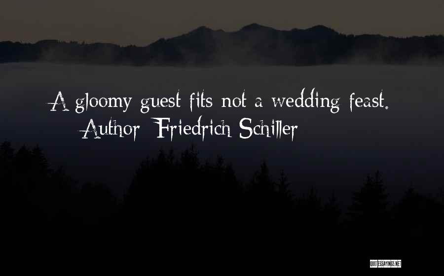 Friedrich Schiller Quotes: A Gloomy Guest Fits Not A Wedding Feast.