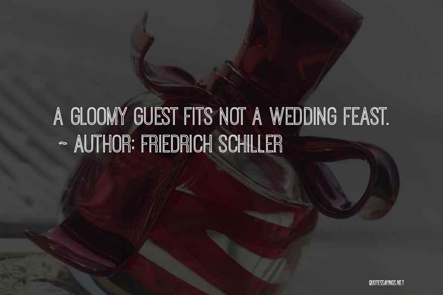 Friedrich Schiller Quotes: A Gloomy Guest Fits Not A Wedding Feast.