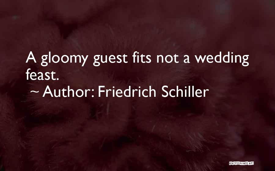 Friedrich Schiller Quotes: A Gloomy Guest Fits Not A Wedding Feast.