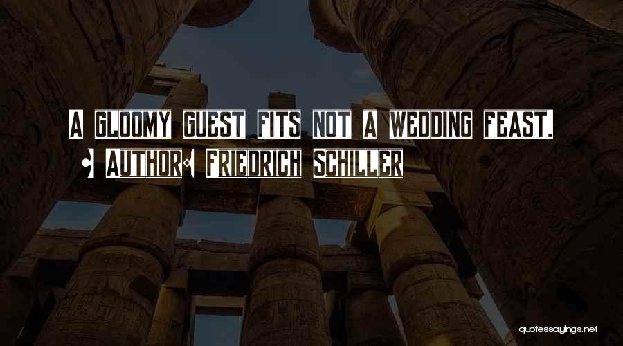 Friedrich Schiller Quotes: A Gloomy Guest Fits Not A Wedding Feast.