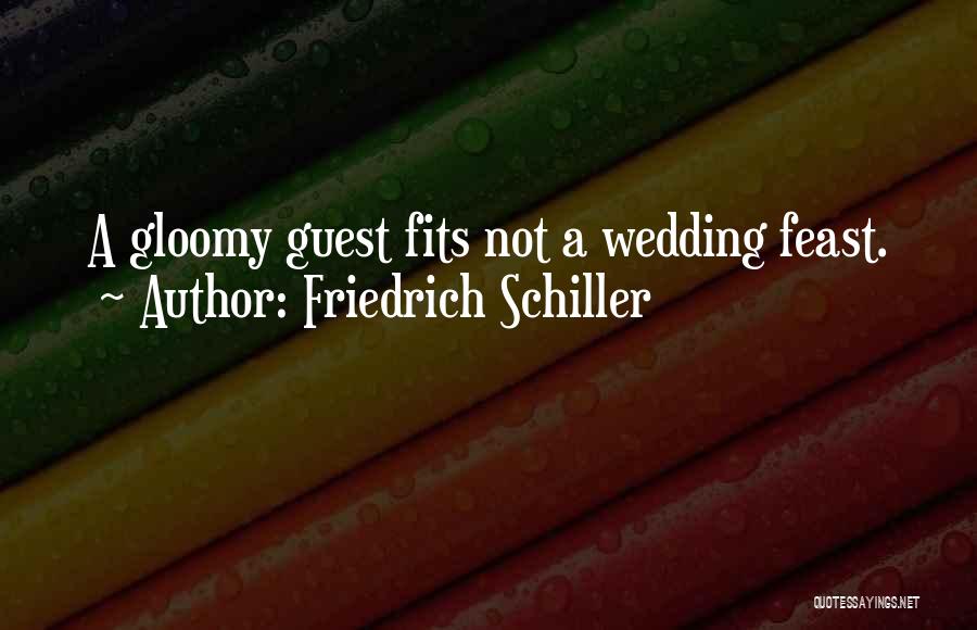 Friedrich Schiller Quotes: A Gloomy Guest Fits Not A Wedding Feast.