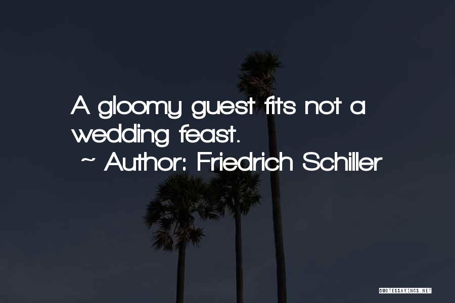 Friedrich Schiller Quotes: A Gloomy Guest Fits Not A Wedding Feast.