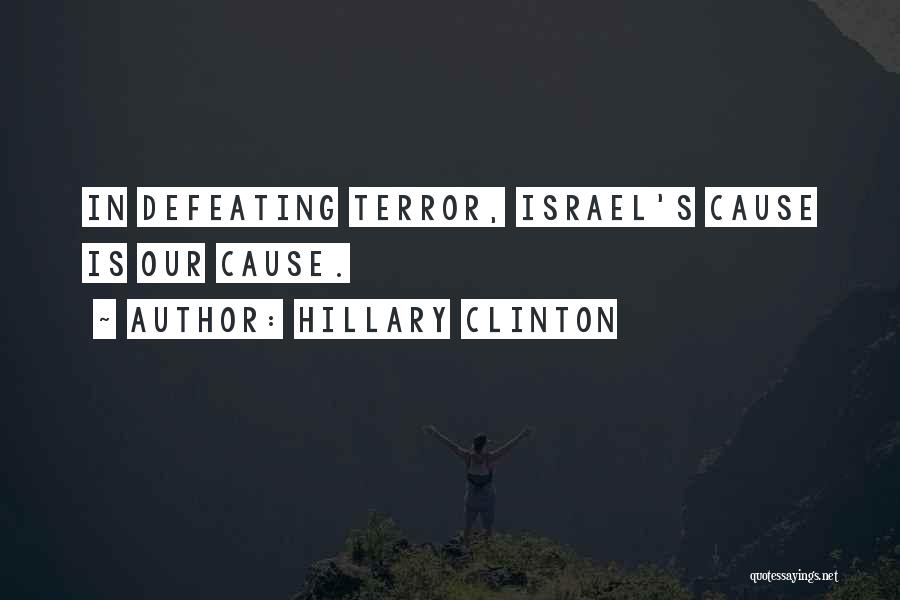 Hillary Clinton Quotes: In Defeating Terror, Israel's Cause Is Our Cause.