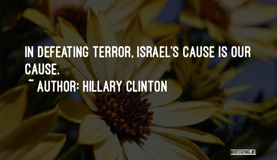Hillary Clinton Quotes: In Defeating Terror, Israel's Cause Is Our Cause.