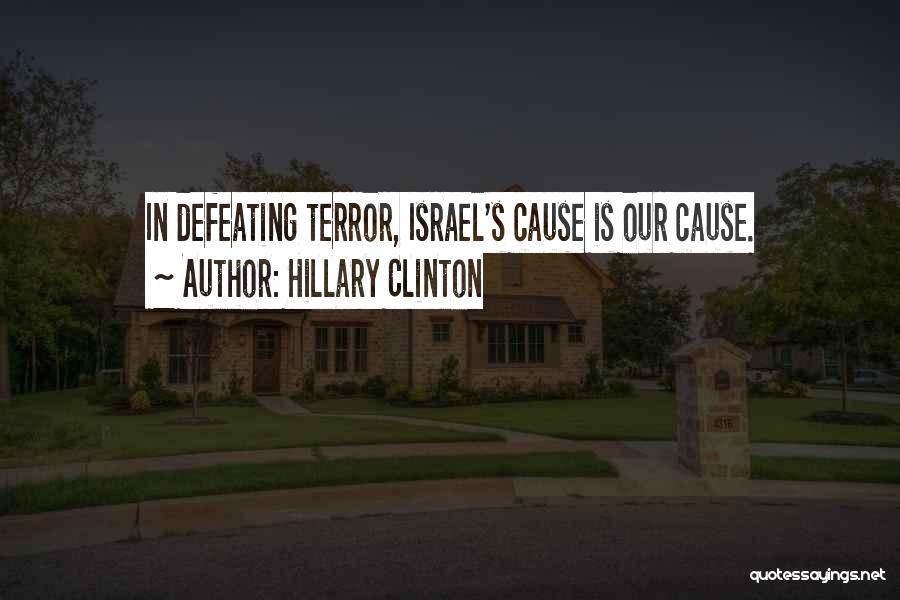 Hillary Clinton Quotes: In Defeating Terror, Israel's Cause Is Our Cause.