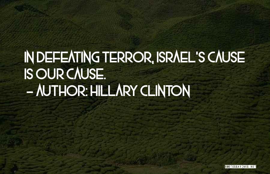 Hillary Clinton Quotes: In Defeating Terror, Israel's Cause Is Our Cause.