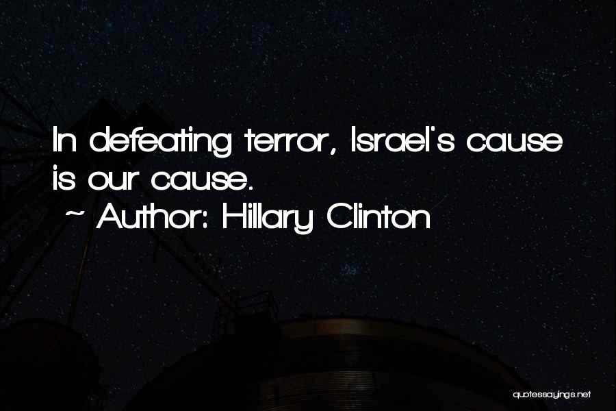 Hillary Clinton Quotes: In Defeating Terror, Israel's Cause Is Our Cause.