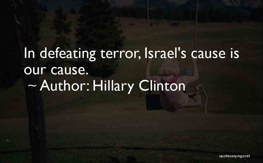Hillary Clinton Quotes: In Defeating Terror, Israel's Cause Is Our Cause.