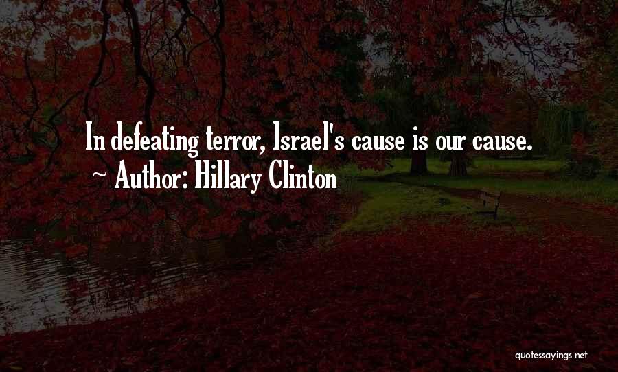 Hillary Clinton Quotes: In Defeating Terror, Israel's Cause Is Our Cause.