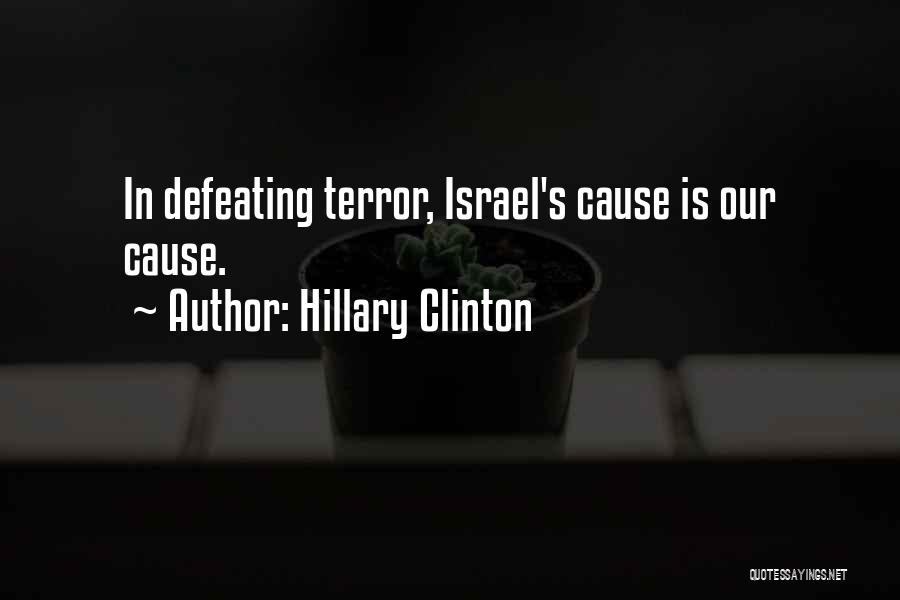 Hillary Clinton Quotes: In Defeating Terror, Israel's Cause Is Our Cause.