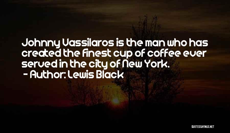 Lewis Black Quotes: Johnny Vassilaros Is The Man Who Has Created The Finest Cup Of Coffee Ever Served In The City Of New