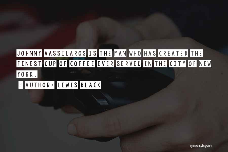 Lewis Black Quotes: Johnny Vassilaros Is The Man Who Has Created The Finest Cup Of Coffee Ever Served In The City Of New