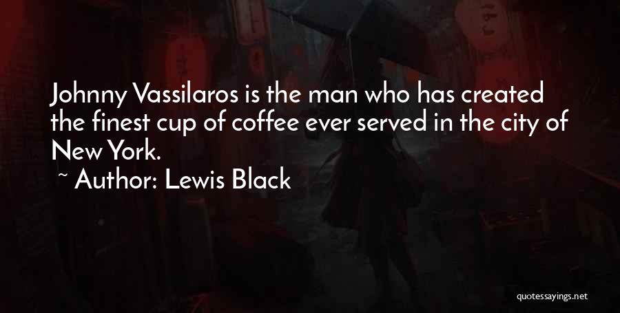Lewis Black Quotes: Johnny Vassilaros Is The Man Who Has Created The Finest Cup Of Coffee Ever Served In The City Of New