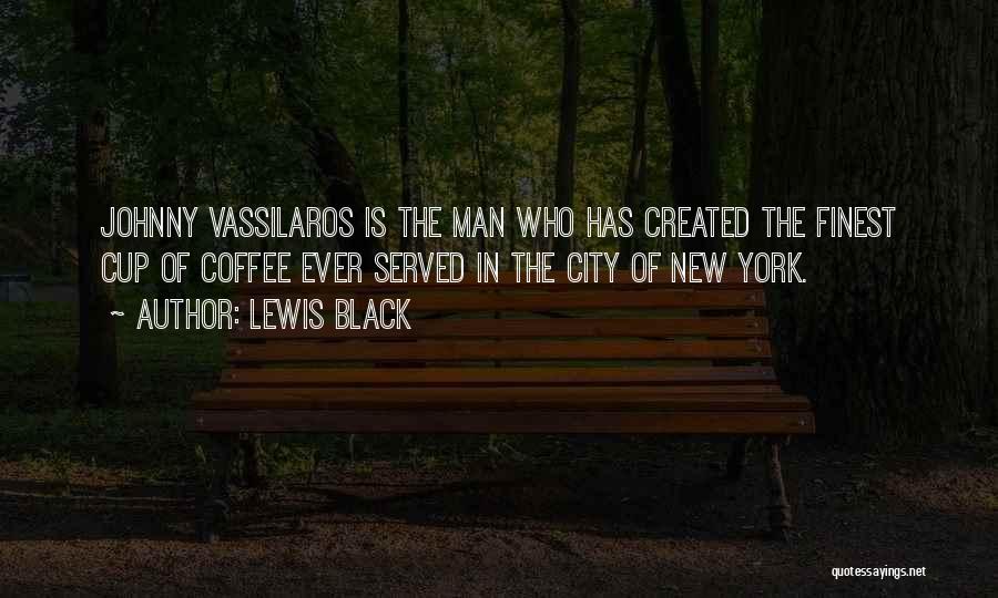 Lewis Black Quotes: Johnny Vassilaros Is The Man Who Has Created The Finest Cup Of Coffee Ever Served In The City Of New