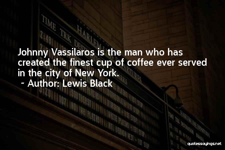 Lewis Black Quotes: Johnny Vassilaros Is The Man Who Has Created The Finest Cup Of Coffee Ever Served In The City Of New