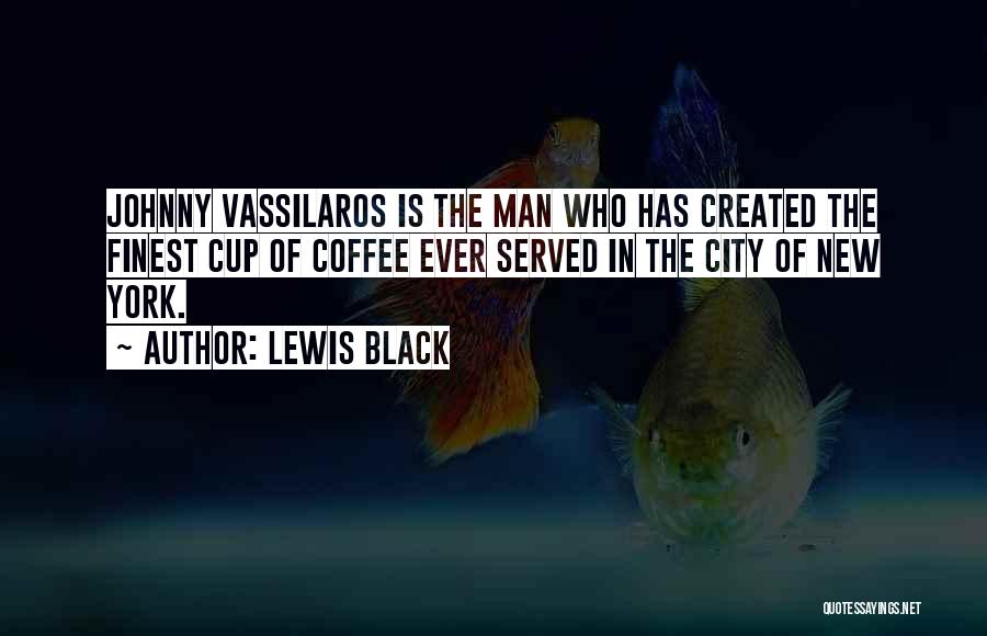 Lewis Black Quotes: Johnny Vassilaros Is The Man Who Has Created The Finest Cup Of Coffee Ever Served In The City Of New