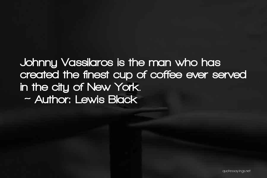 Lewis Black Quotes: Johnny Vassilaros Is The Man Who Has Created The Finest Cup Of Coffee Ever Served In The City Of New