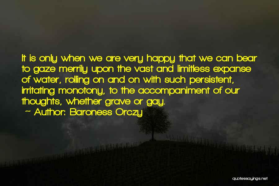 Baroness Orczy Quotes: It Is Only When We Are Very Happy That We Can Bear To Gaze Merrily Upon The Vast And Limitless