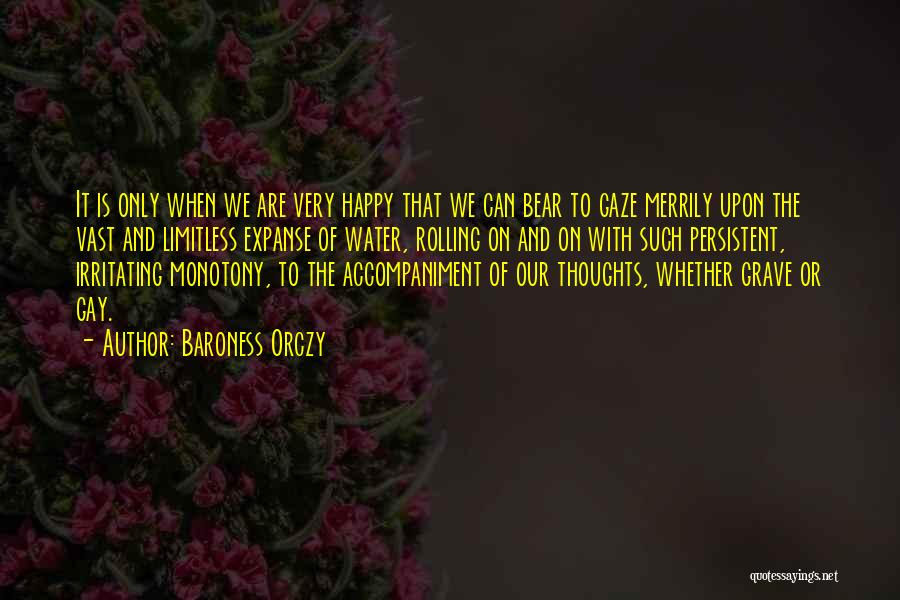 Baroness Orczy Quotes: It Is Only When We Are Very Happy That We Can Bear To Gaze Merrily Upon The Vast And Limitless