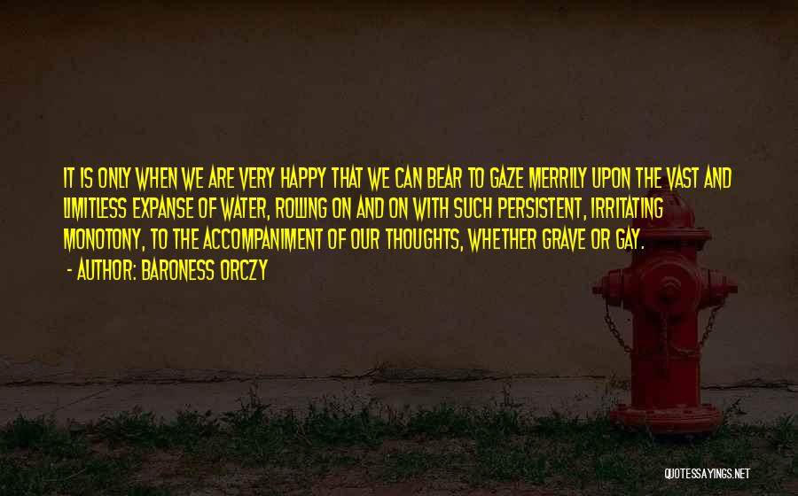 Baroness Orczy Quotes: It Is Only When We Are Very Happy That We Can Bear To Gaze Merrily Upon The Vast And Limitless