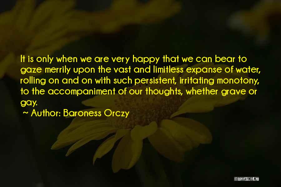 Baroness Orczy Quotes: It Is Only When We Are Very Happy That We Can Bear To Gaze Merrily Upon The Vast And Limitless