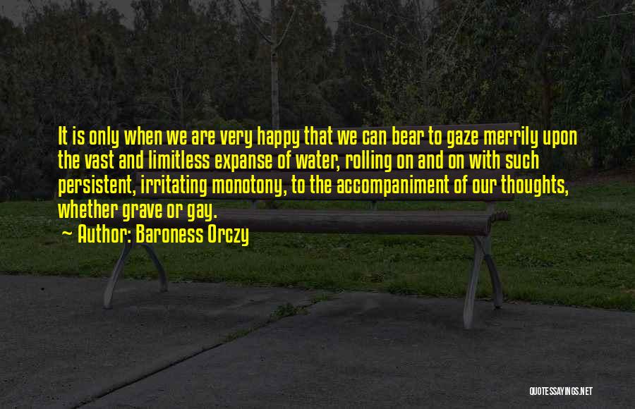 Baroness Orczy Quotes: It Is Only When We Are Very Happy That We Can Bear To Gaze Merrily Upon The Vast And Limitless