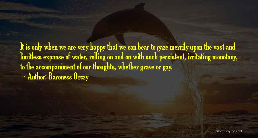 Baroness Orczy Quotes: It Is Only When We Are Very Happy That We Can Bear To Gaze Merrily Upon The Vast And Limitless