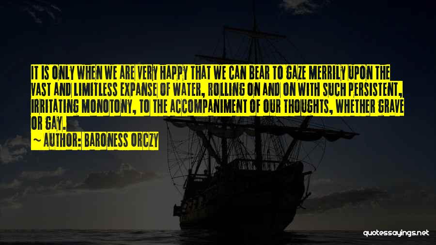 Baroness Orczy Quotes: It Is Only When We Are Very Happy That We Can Bear To Gaze Merrily Upon The Vast And Limitless