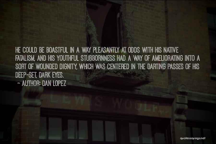 Dan Lopez Quotes: He Could Be Boastful In A Way Pleasantly At Odds With His Native Fatalism, And His Youthful Stubbornness Had A