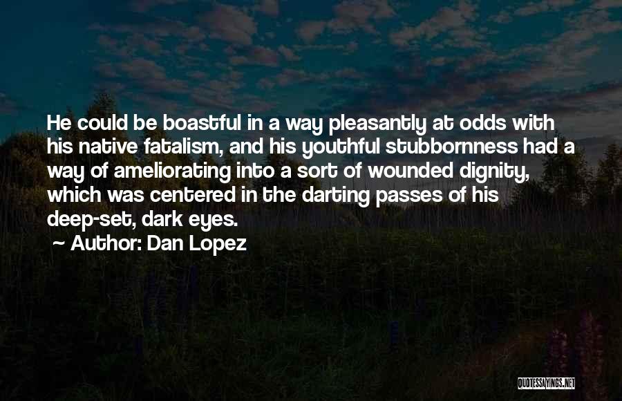 Dan Lopez Quotes: He Could Be Boastful In A Way Pleasantly At Odds With His Native Fatalism, And His Youthful Stubbornness Had A