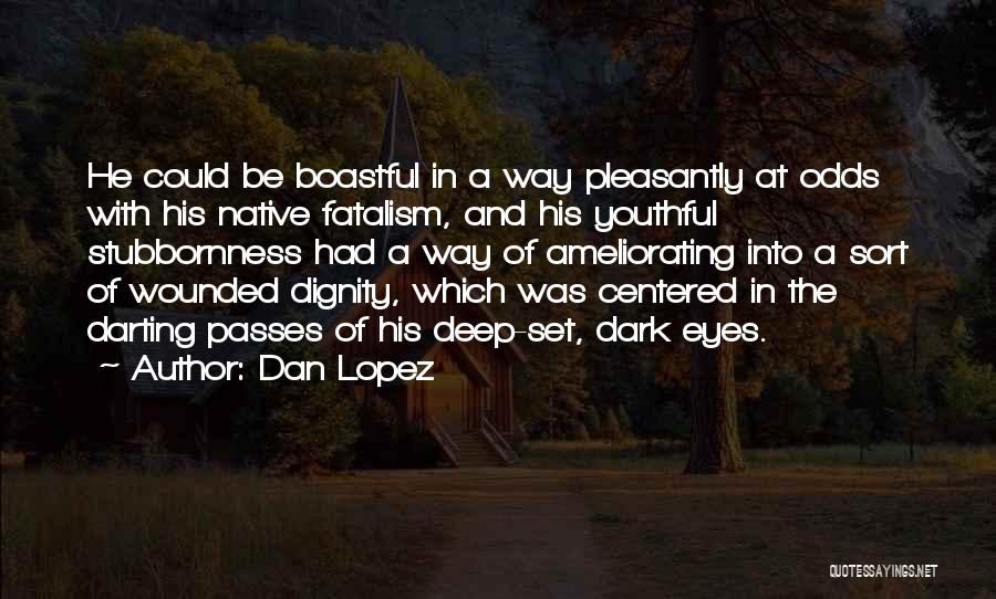 Dan Lopez Quotes: He Could Be Boastful In A Way Pleasantly At Odds With His Native Fatalism, And His Youthful Stubbornness Had A