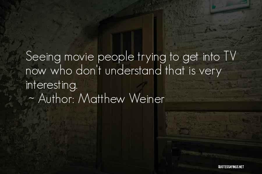 Matthew Weiner Quotes: Seeing Movie People Trying To Get Into Tv Now Who Don't Understand That Is Very Interesting.