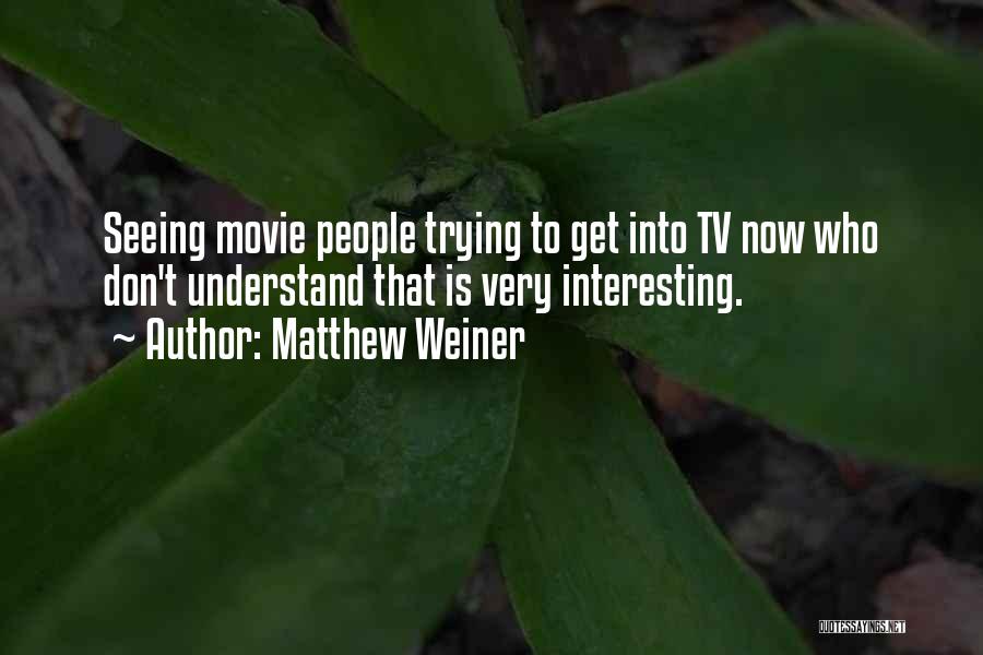 Matthew Weiner Quotes: Seeing Movie People Trying To Get Into Tv Now Who Don't Understand That Is Very Interesting.