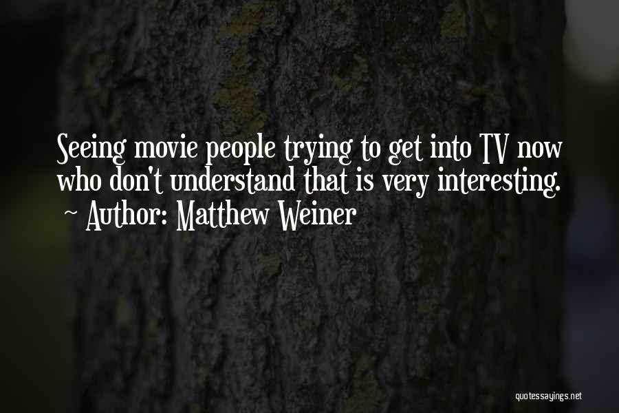 Matthew Weiner Quotes: Seeing Movie People Trying To Get Into Tv Now Who Don't Understand That Is Very Interesting.