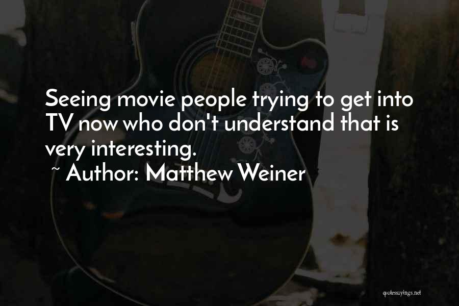 Matthew Weiner Quotes: Seeing Movie People Trying To Get Into Tv Now Who Don't Understand That Is Very Interesting.