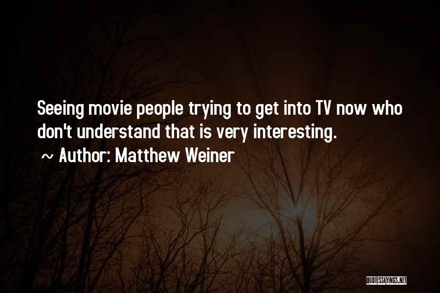 Matthew Weiner Quotes: Seeing Movie People Trying To Get Into Tv Now Who Don't Understand That Is Very Interesting.