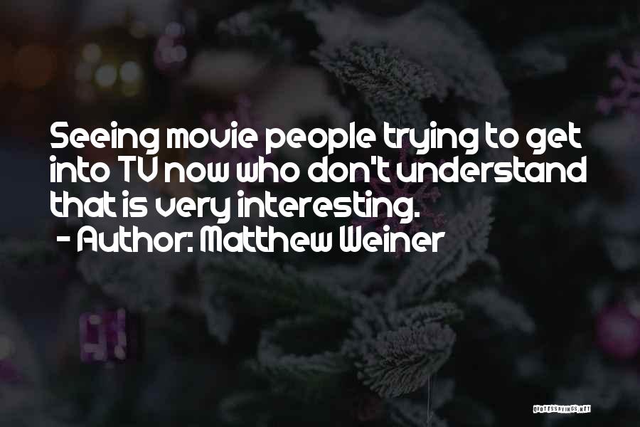 Matthew Weiner Quotes: Seeing Movie People Trying To Get Into Tv Now Who Don't Understand That Is Very Interesting.